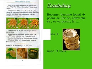 Vocabulary Become, became (past)    posar-se, fer-se, convertir-se , es va posar, fer… coins     mine    meu 