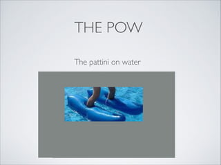THE POW
The pattini on water

 