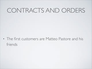 CONTRACTS AND ORDERS

•

The ﬁrst customers are Matteo Pastore and his
friends

 