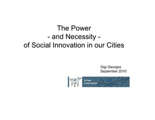 The Power
        - and Necessity -
of Social Innovation in our Cities

                         Gigi Georges
                         September 2010
 