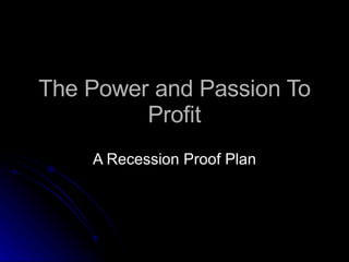 The Power and Passion To Profit A Recession Proof Plan 