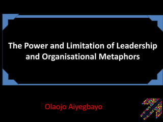 The Power and Limitation of Leadership
and Organisational Metaphors

Olaojo Aiyegbayo

 