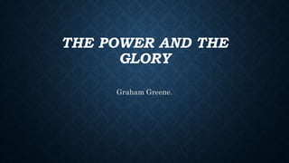 THE POWER AND THE
GLORY
Graham Greene.
 