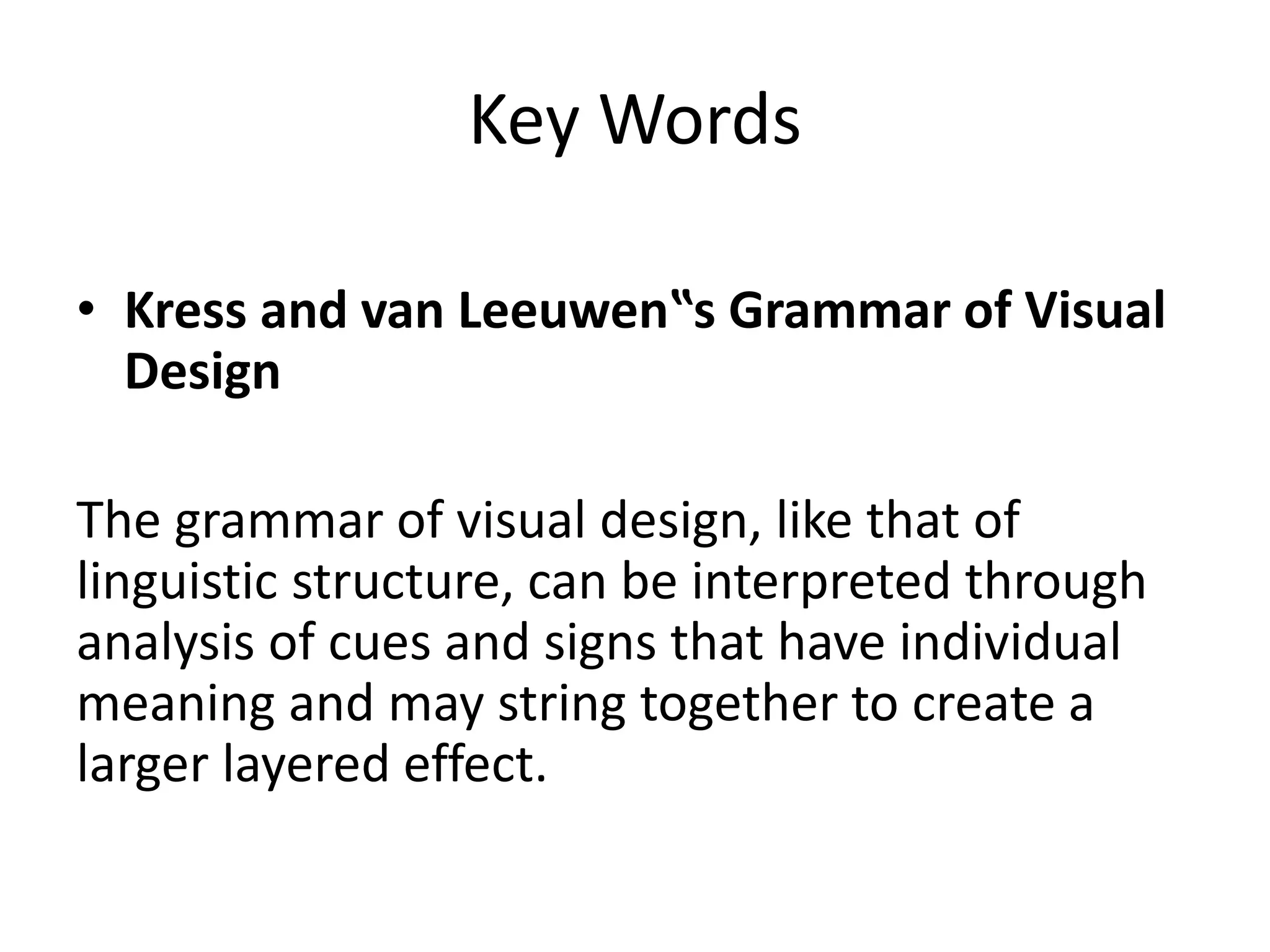 Key Words
• Kress and van Leeuwen‟s Grammar of Visual
Design
The grammar of visual design, like that of
linguistic structure, can be interpreted through
analysis of cues and signs that have individual
meaning and may string together to create a
larger layered effect.
 