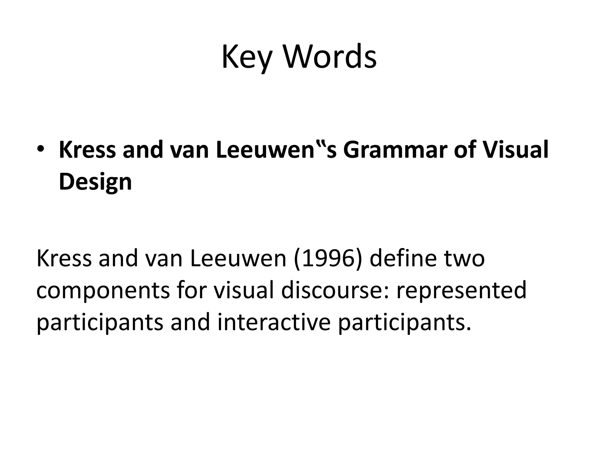 Key Words
• Kress and van Leeuwen‟s Grammar of Visual
Design
Kress and van Leeuwen (1996) define two
components for visual discourse: represented
participants and interactive participants.
 