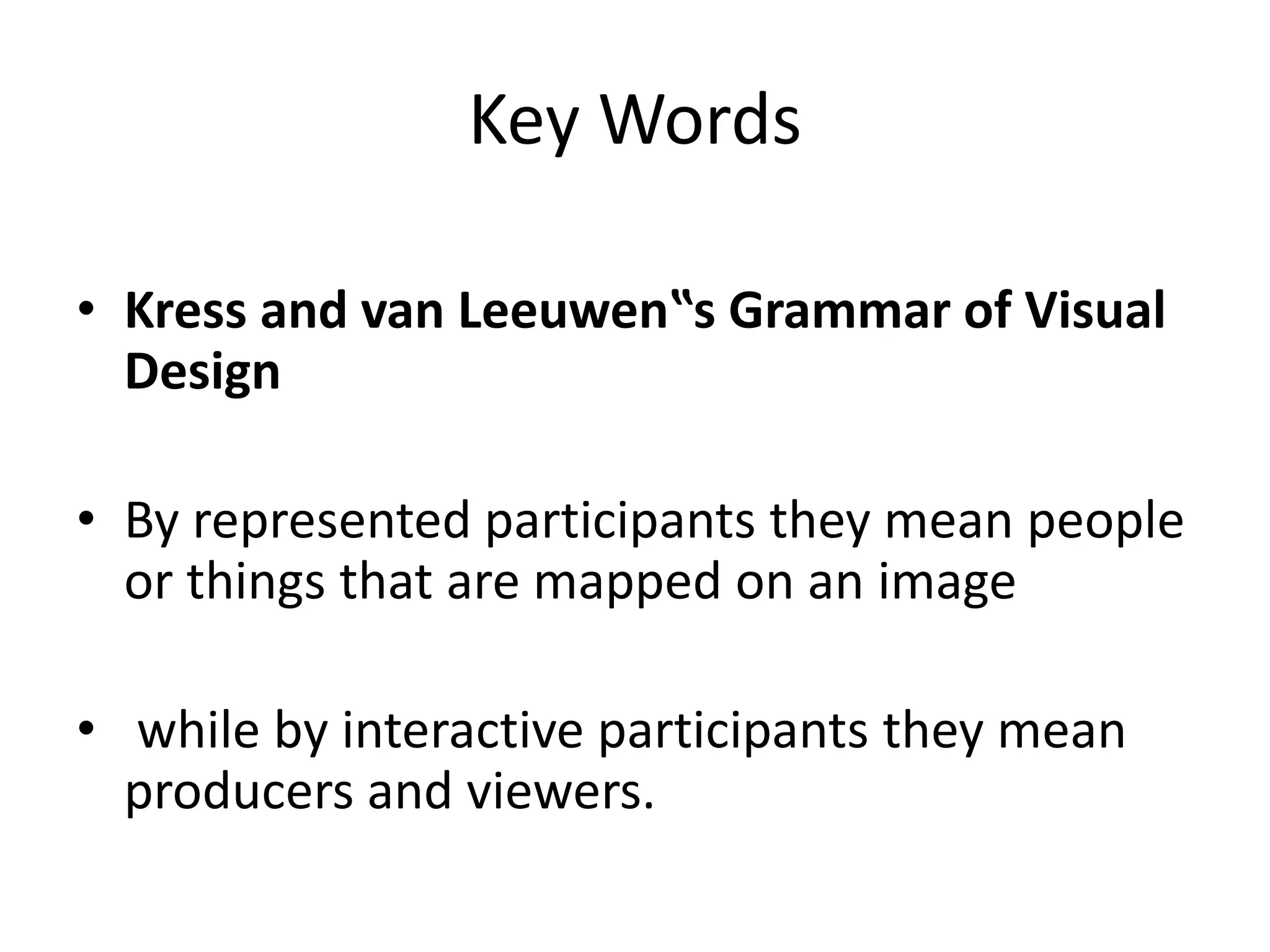 Key Words
• Kress and van Leeuwen‟s Grammar of Visual
Design
• By represented participants they mean people
or things that are mapped on an image
• while by interactive participants they mean
producers and viewers.
 