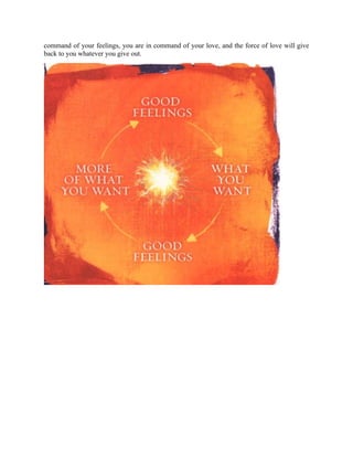 command of your feelings, you are in command of your love, and the force of love will give
back to you whatever you give out.
 
