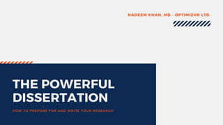 THE POWERFUL
DISSERTATION
HOW TO PREPARE FOR AND WRITE YOUR RESEARCH
NADEEM KHAN, MD - OPTIMIZHR LTD.
 