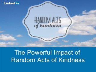 ©2013 LinkedIn Corporation. All Rights Reserved.
The Powerful Impact of
Random Acts of Kindness
The Powerful Impact of
Random Acts of Kindness
 