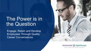 The Power is in
the Question
Engage, Retain and Develop
Employees Through Quality
Career Conversations
 