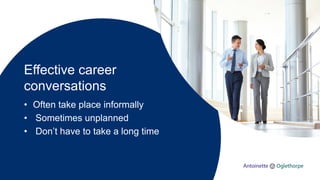 Effective career
conversations
• Often take place informally
• Sometimes unplanned
• Don’t have to take a long time
 