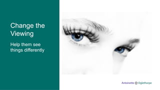 Change the
Viewing
Help them see
things differently
 