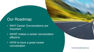 Our Roadmap
• WHY Career Conversations are
important
• WHAT makes a career conversation
effective
• HOW to have a great career
conversation
 