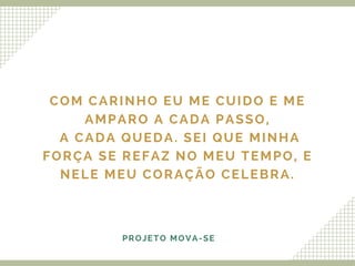 COM CARINHO EU ME CUIDO E ME
AMPARO A CADA PASSO,
A CADA QUEDA. SEI QUE MINHA
FORÇA SE REFAZ NO MEU TEMPO, E
NELE MEU CORAÇÃO CELEBRA.
PROJETO MOVA-SE
 