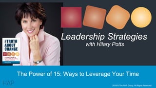 The Power of 15: Ways to Leverage Your Time
Leadership Strategies
with Hilary Potts
2018 © The HAP Group, All Rights Reserved
 