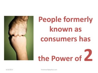 People formerly
               known as
             consumers has


4/10/2012
            the Power of
            VinishJoshi@yahoo.com
                                    2
 