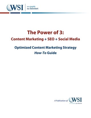 The Power of 3:
Content Marketing + SEO + Social Media

 Optimized Content Marketing Strategy
            How-To Guide




                        A Publication of
 