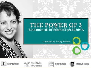 fundamentals of business productivity
presented by: Tracey Foulkes
traceyfoulkes
getorganised
getorganised1 Tracey Foulkesgetorganised
 