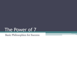The Power of 7
Basic Philosophies for Success
 