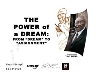 Text: “3step”
To : 313131
THE
POWER of
a DREAM:
FROM “DREAM” TO
“ASSIGNMENT”
Presented By:
TONY SNIPES
 
