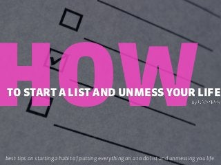 HOWTO START A LIST AND UNMESS YOUR LIFE
best tips on starting a habit of putting everything on a to do list and unmessing you life.
by
 
