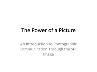 The Power of a Picture
An Introduction to Photographic
Communication Through the Still
Image
 