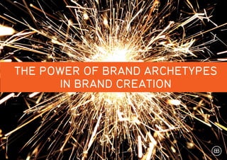 THE POWER OF BRAND ARCHETYPES
IN BRAND CREATION
 