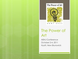 The Power of Art AENJ Conference October 2-4, 2011 Hyatt, New Brunswick 