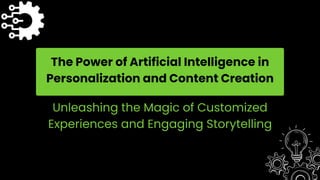 The Power of Artificial Intelligence in
Personalization and Content Creation
Unleashing the Magic of Customized
Experiences and Engaging Storytelling
 