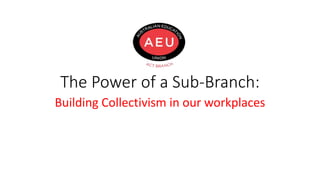 The Power of a Sub-Branch:
Building Collectivism in our workplaces
 