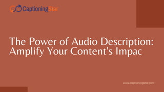 The Power of Audio Description:
Amplify Your Content's Impac
www.captioningstar.com
 