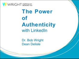 wrightliving.com
866.MORE YOU
The Power
of
Authenticity
with LinkedIn
Dr. Bob Wright
Dean Delisle
 
