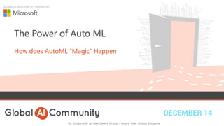 DECEMBER 14
GLOBAL AI BOOTCAMP IS POWERED BY:
The Power of Auto ML
How does AutoML “Magic” Happen
 