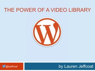 @lujeffcoat by Lauren Jeffcoat
THE POWER OF A VIDEO LIBRARY
 
