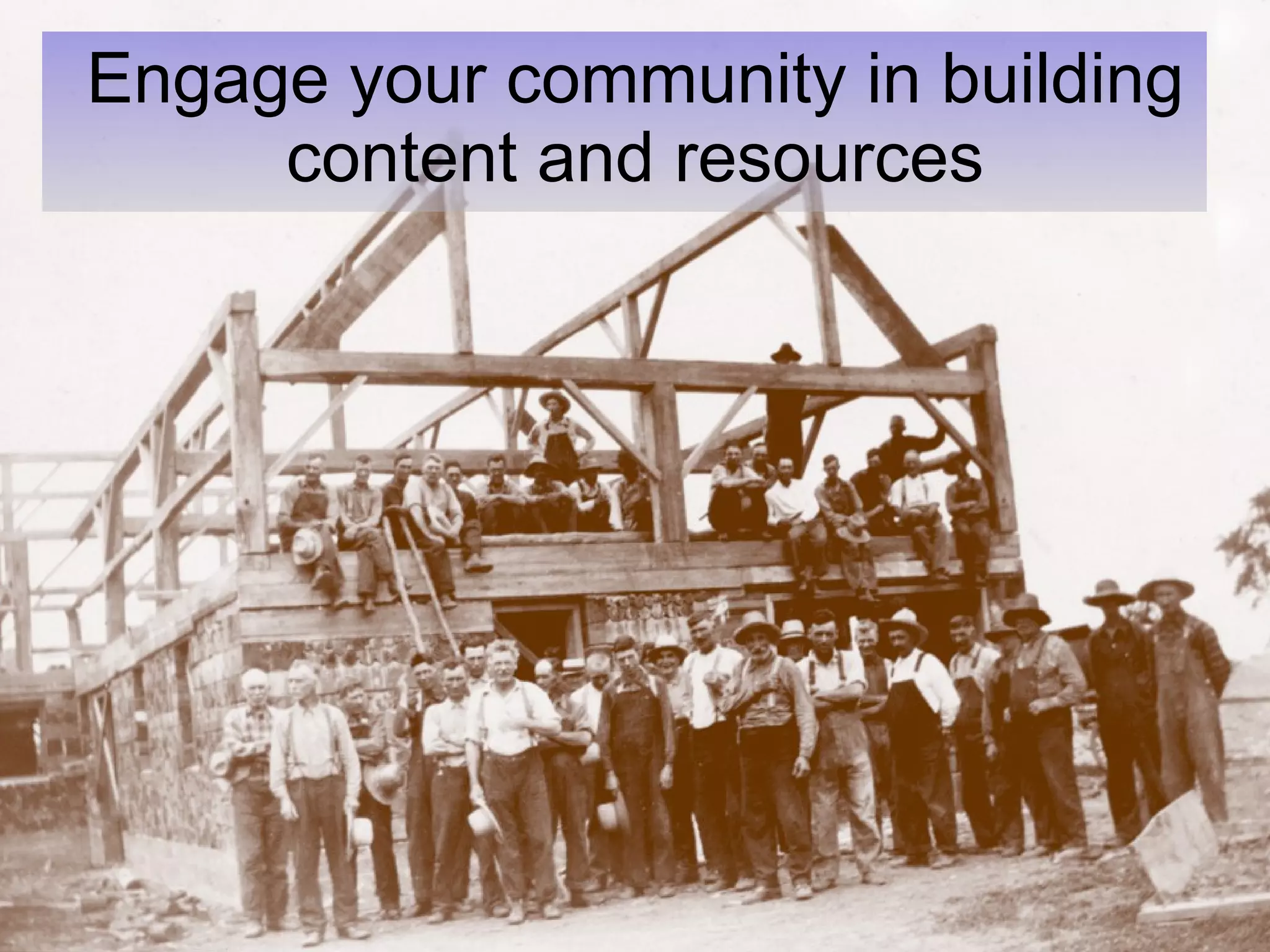 Engage your community in building content and resources 