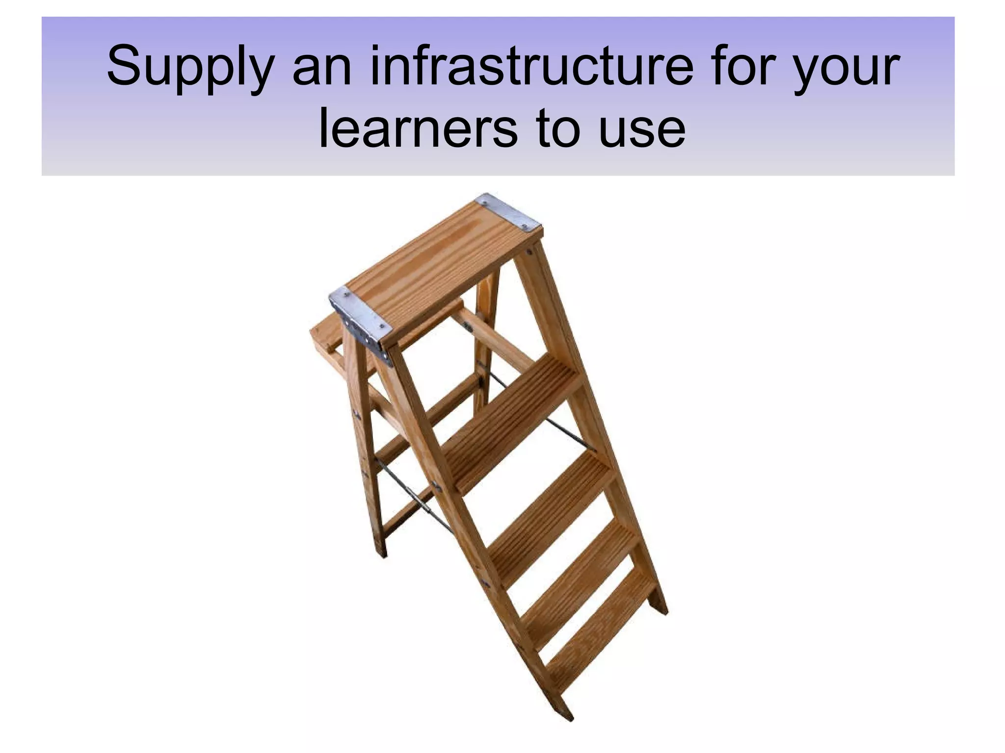 Supply an infrastructure for your learners to use 