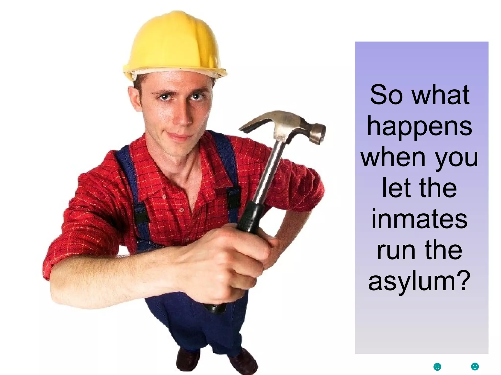 So what happens when you let the inmates run the asylum? ☻ ☻ 