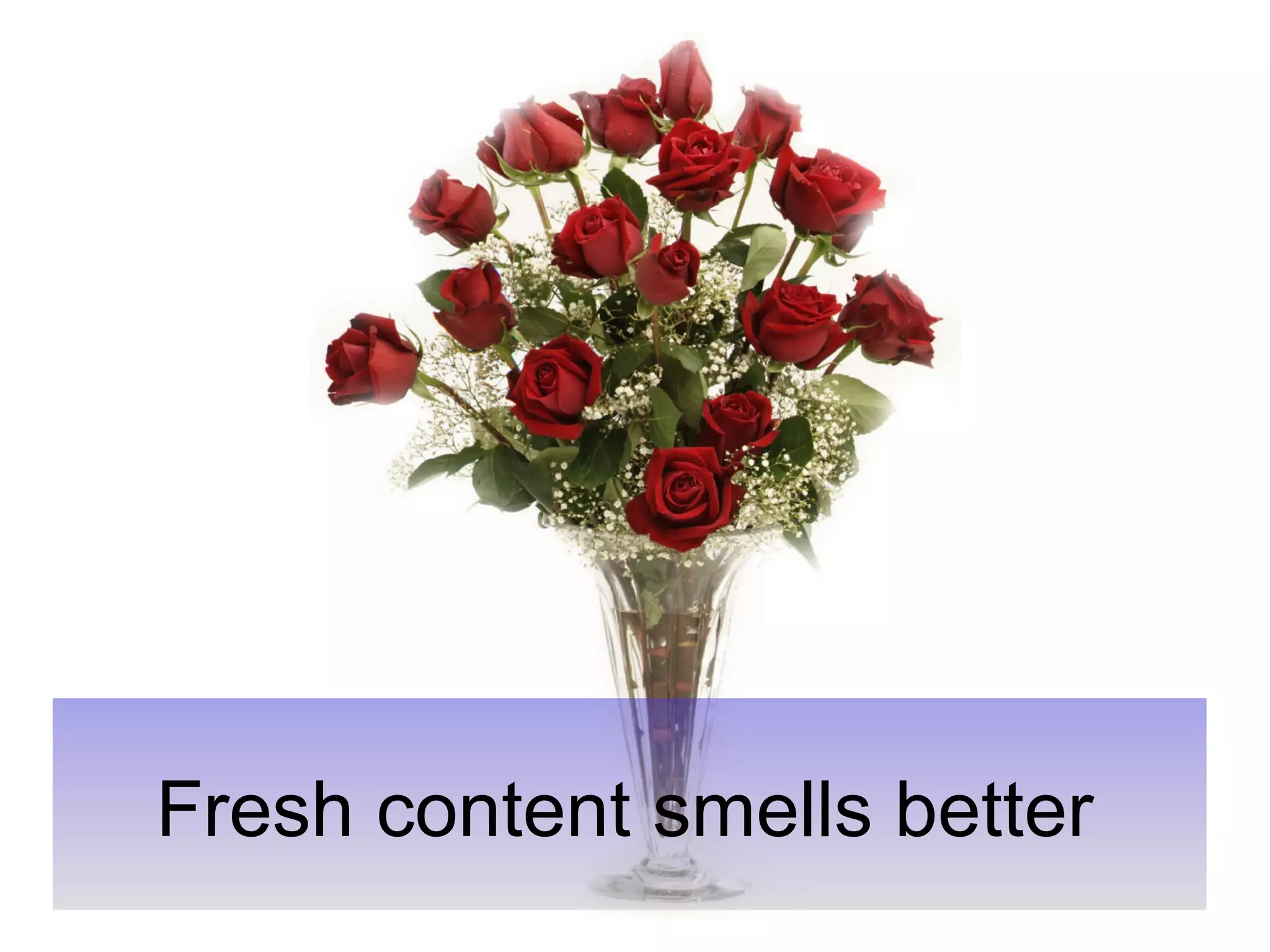 Fresh content smells better 