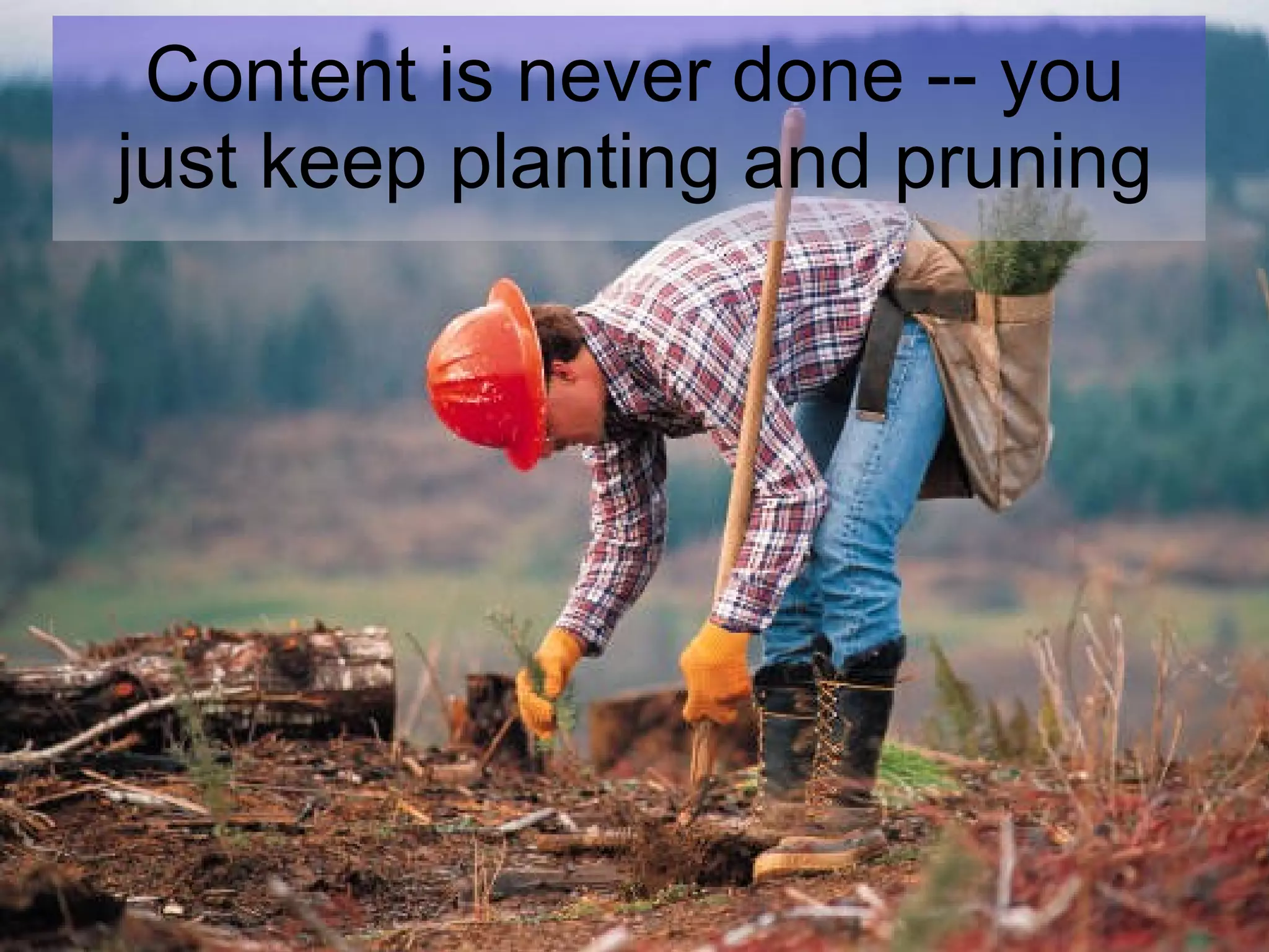 Content is never done -- you just keep planting and pruning 