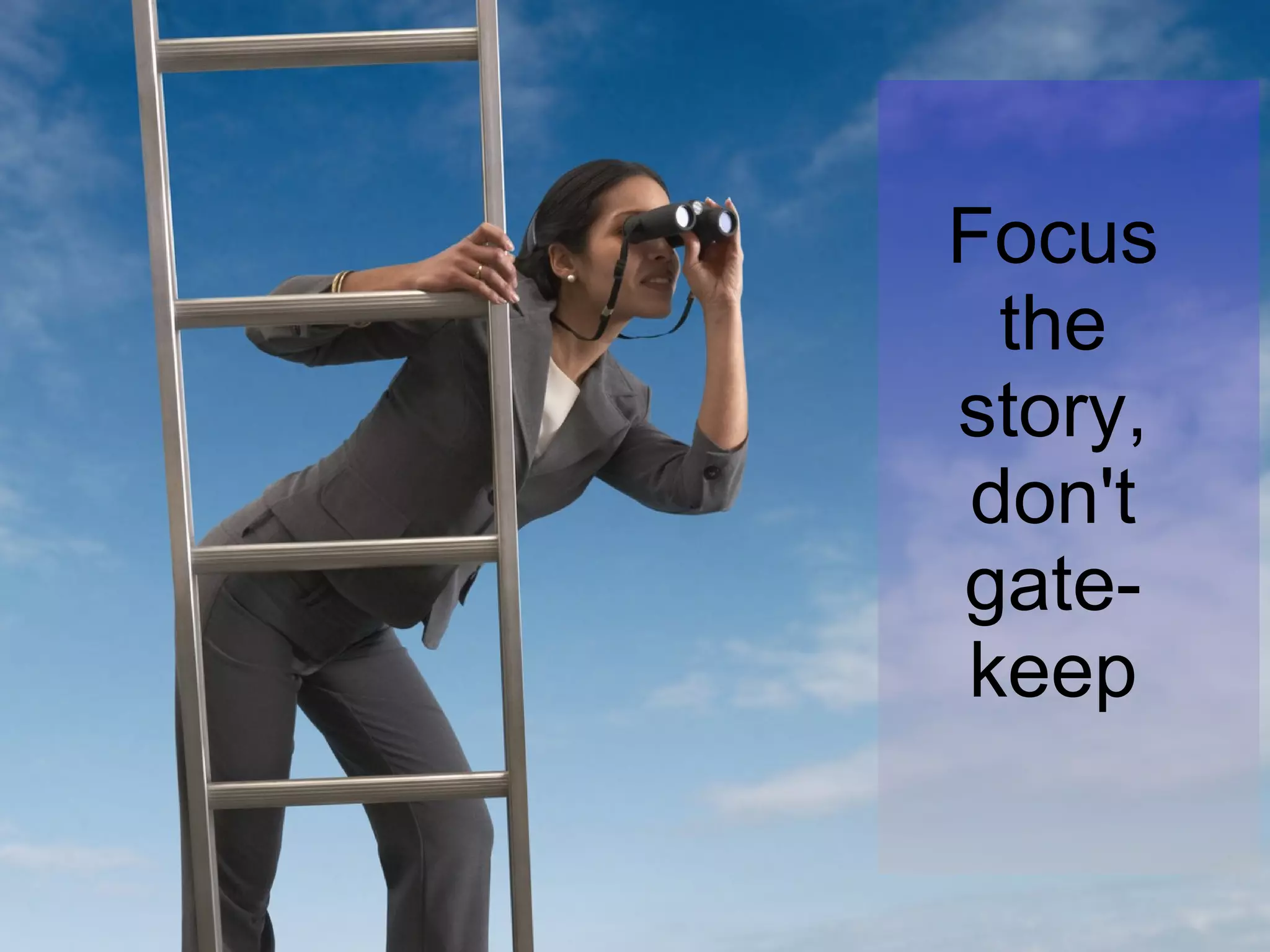 Focus the story, don't gate-keep 