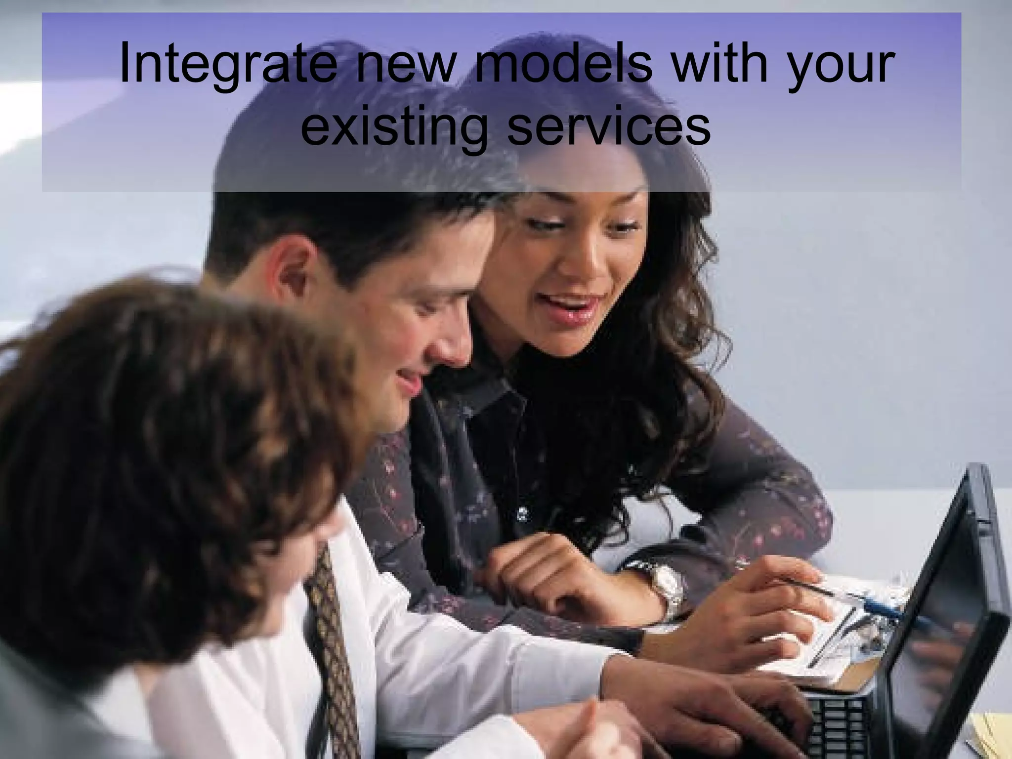 Integrate new models with your existing services 
