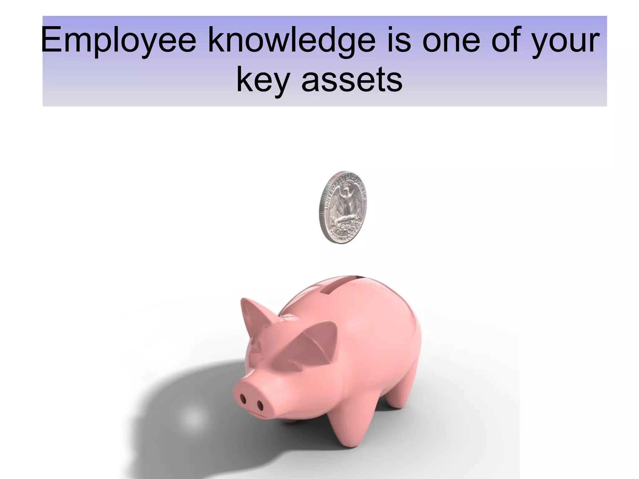 Employee knowledge is one of your key assets 
