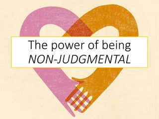 The power of being
NON-JUDGMENTAL
 