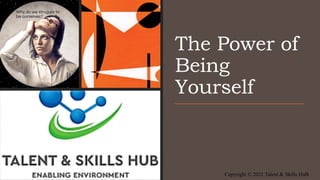 The Power of
Being
Yourself
Copyright © 2021 Talent & Skills HuB
 