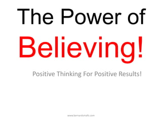 The Power of
Believing!
Positive Thinking For Positive Results!
www.bernardsmalls.com
 