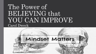 The Power of
BELIEVING that
YOU CAN IMPROVE
Carol Dweck
 