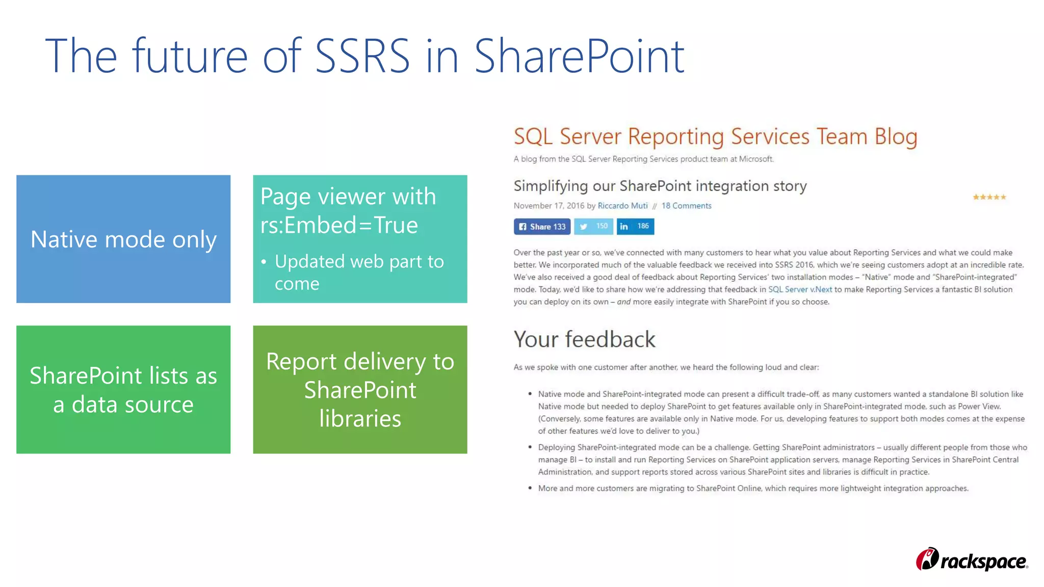 Native mode only
Page viewer with
rs:Embed=True
• Updated web part to
come
SharePoint lists as
a data source
Report delivery to
SharePoint
libraries
The future of SSRS in SharePoint
 