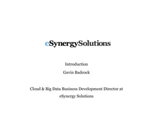 Introduction
Gavin Badcock
Cloud & Big Data Business Development Director at
eSynergy Solutions
 