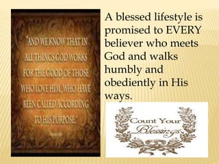 A blessed lifestyle is
promised to EVERY
believer who meets
God and walks
humbly and
obediently in His
ways.
 