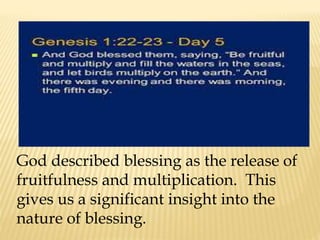 God described blessing as the release of
fruitfulness and multiplication. This
gives us a significant insight into the
nature of blessing.
 